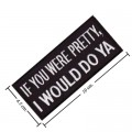 If You Were Pretty I Would Do Ya Embroidered Iron On Patch