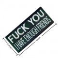 Fuck You I Have Enough Friends Embroidered Iron On Patch